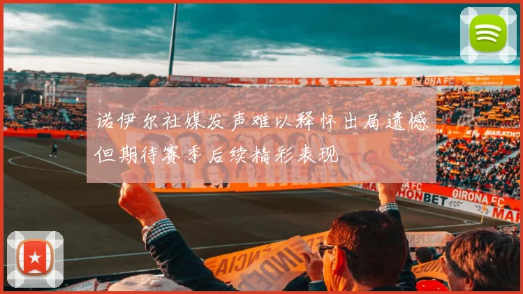 诺伊尔社媒发声难以释怀出局遗憾但期待赛季后续精彩表现