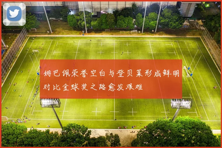 姆巴佩荣誉空白与登贝莱形成鲜明对比金球奖之路愈发艰难