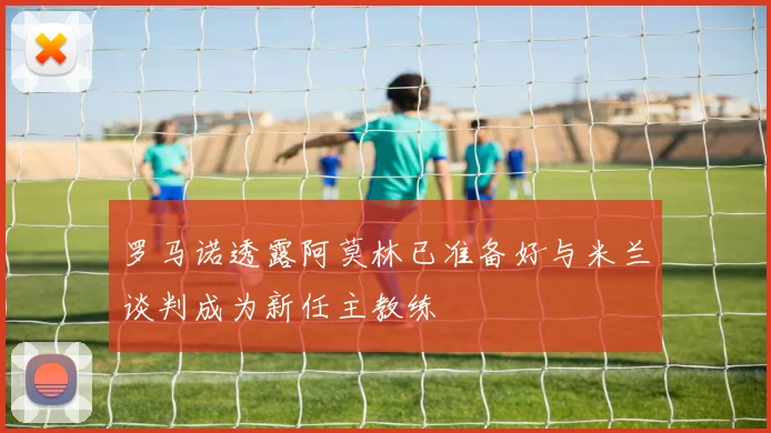 罗马诺透露阿莫林已准备好与米兰谈判成为新任主教练