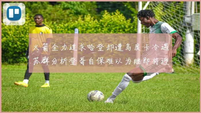 火箭全力追求哈登却遭乌度卡冷遇苏群分析登哥自保难以为继即将迎来抢七大战